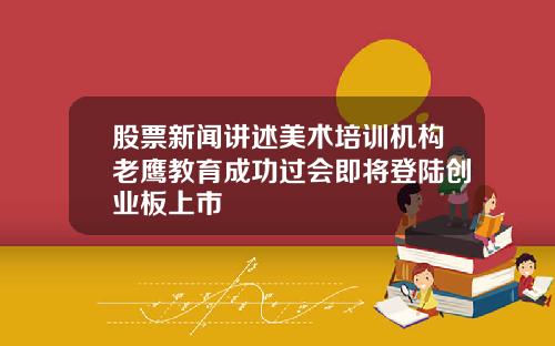 股票新闻讲述美术培训机构老鹰教育成功过会即将登陆创业板上市