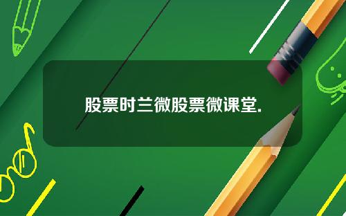 股票时兰微股票微课堂.