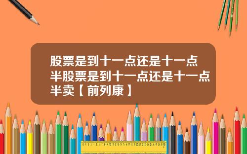 股票是到十一点还是十一点半股票是到十一点还是十一点半卖【前列康】