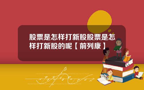 股票是怎样打新股股票是怎样打新股的呢【前列康】