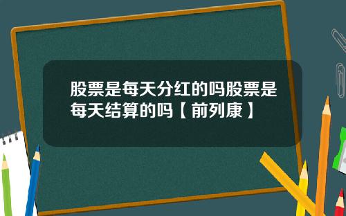 股票是每天分红的吗股票是每天结算的吗【前列康】