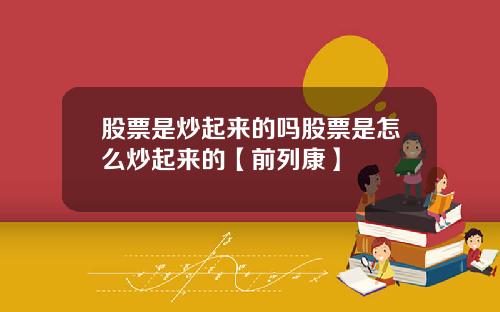 股票是炒起来的吗股票是怎么炒起来的【前列康】