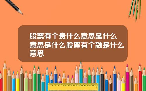 股票有个贵什么意思是什么意思是什么股票有个融是什么意思