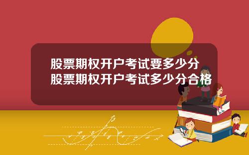 股票期权开户考试要多少分股票期权开户考试多少分合格