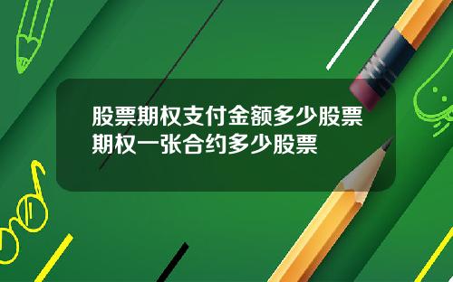 股票期权支付金额多少股票期权一张合约多少股票