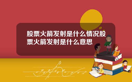 股票火箭发射是什么情况股票火箭发射是什么意思