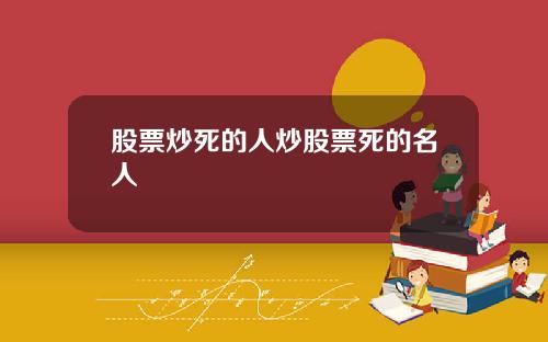 股票炒死的人炒股票死的名人