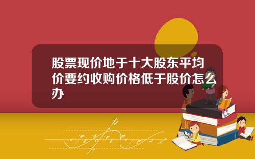 股票现价地于十大股东平均价要约收购价格低于股价怎么办