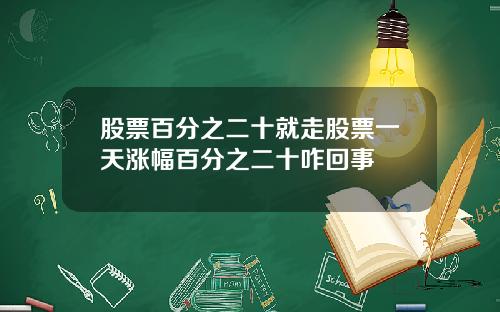 股票百分之二十就走股票一天涨幅百分之二十咋回事