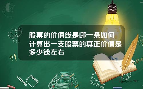 股票的价值线是哪一条如何计算出一支股票的真正价值是多少钱左右