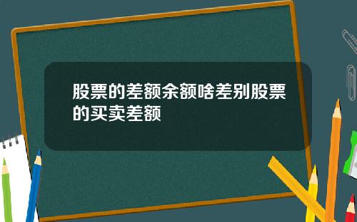 股票的差额余额啥差别股票的买卖差额