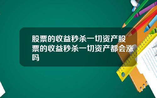 股票的收益秒杀一切资产股票的收益秒杀一切资产都会涨吗