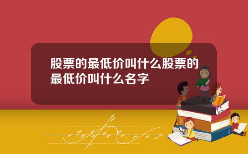 股票的最低价叫什么股票的最低价叫什么名字