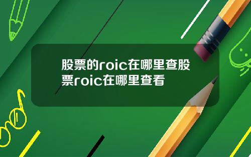 股票的roic在哪里查股票roic在哪里查看