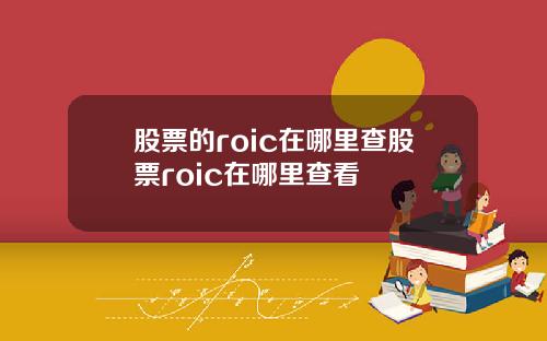 股票的roic在哪里查股票roic在哪里查看