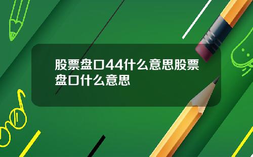 股票盘口44什么意思股票盘口什么意思