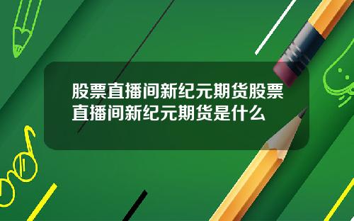 股票直播间新纪元期货股票直播间新纪元期货是什么