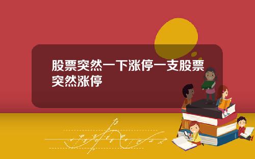 股票突然一下涨停一支股票突然涨停