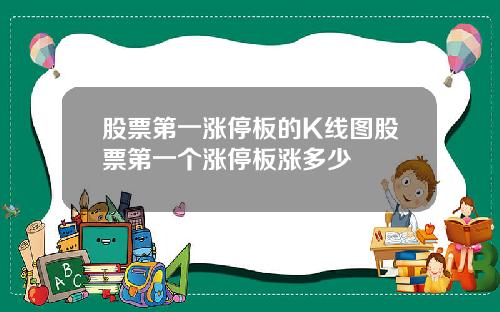 股票第一涨停板的K线图股票第一个涨停板涨多少