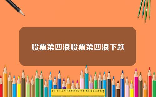 股票第四浪股票第四浪下跌