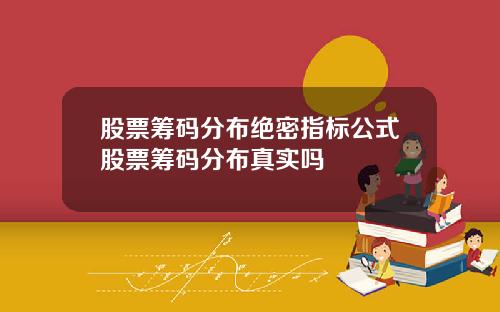 股票筹码分布绝密指标公式股票筹码分布真实吗