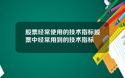 股票经常使用的技术指标股票中经常用到的技术指标