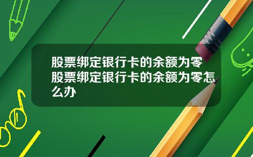 股票绑定银行卡的余额为零股票绑定银行卡的余额为零怎么办