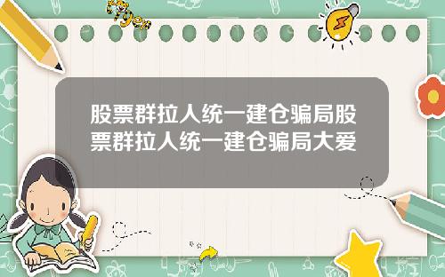 股票群拉人统一建仓骗局股票群拉人统一建仓骗局大爱