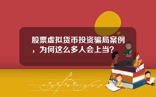 股票虚拟货币投资骗局案例，为何这么多人会上当？