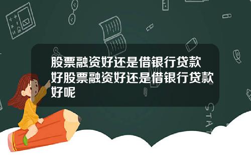 股票融资好还是借银行贷款好股票融资好还是借银行贷款好呢