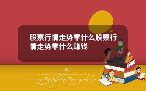 股票行情走势靠什么股票行情走势靠什么赚钱