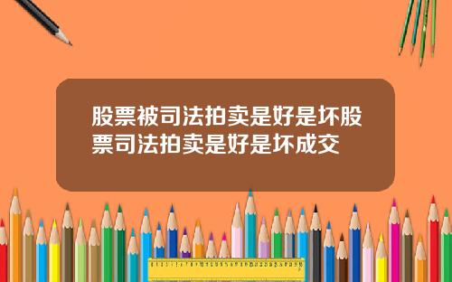 股票被司法拍卖是好是坏股票司法拍卖是好是坏成交