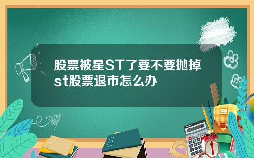 股票被星ST了要不要抛掉st股票退市怎么办