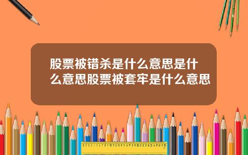 股票被错杀是什么意思是什么意思股票被套牢是什么意思