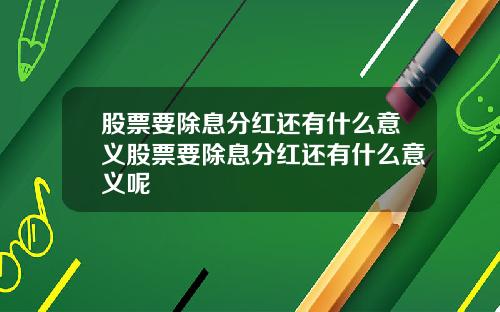 股票要除息分红还有什么意义股票要除息分红还有什么意义呢