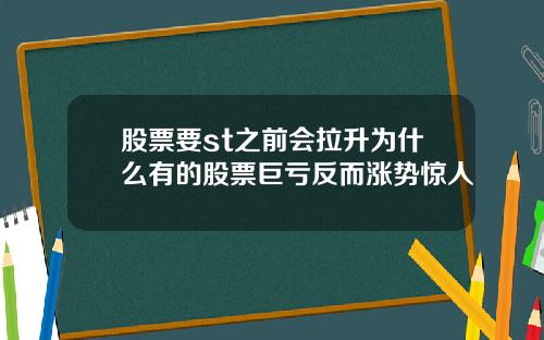 股票要st之前会拉升为什么有的股票巨亏反而涨势惊人