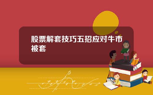 股票解套技巧五招应对牛市被套