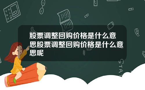 股票调整回购价格是什么意思股票调整回购价格是什么意思呢