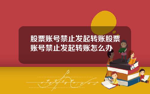 股票账号禁止发起转账股票账号禁止发起转账怎么办