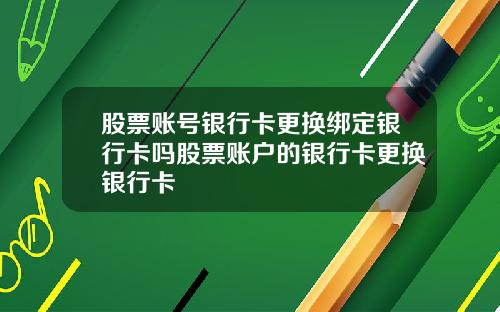 股票账号银行卡更换绑定银行卡吗股票账户的银行卡更换银行卡