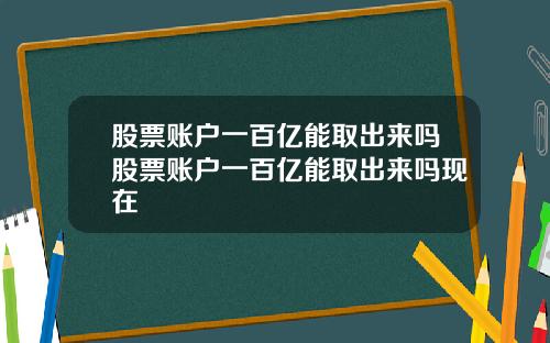 股票账户一百亿能取出来吗股票账户一百亿能取出来吗现在