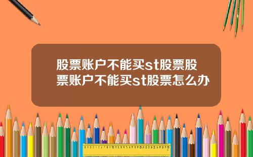 股票账户不能买st股票股票账户不能买st股票怎么办