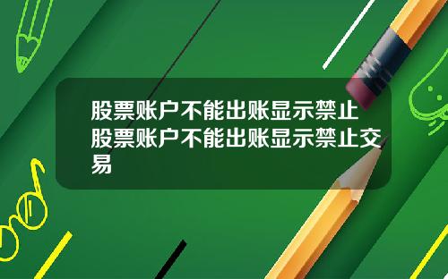 股票账户不能出账显示禁止股票账户不能出账显示禁止交易