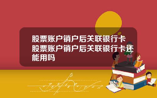 股票账户销户后关联银行卡股票账户销户后关联银行卡还能用吗