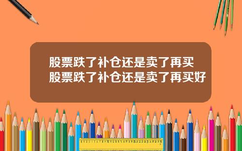 股票跌了补仓还是卖了再买股票跌了补仓还是卖了再买好