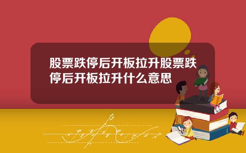 股票跌停后开板拉升股票跌停后开板拉升什么意思