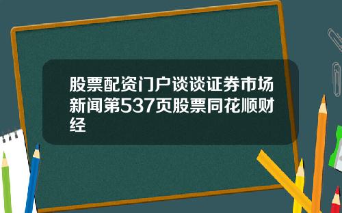 股票配资门户谈谈证券市场新闻第537页股票同花顺财经