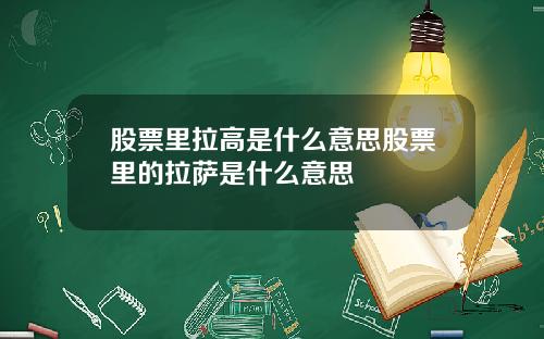 股票里拉高是什么意思股票里的拉萨是什么意思