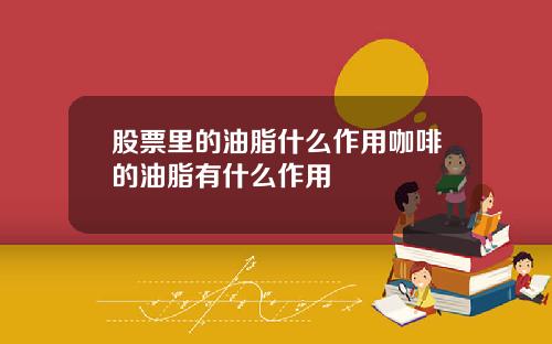 股票里的油脂什么作用咖啡的油脂有什么作用