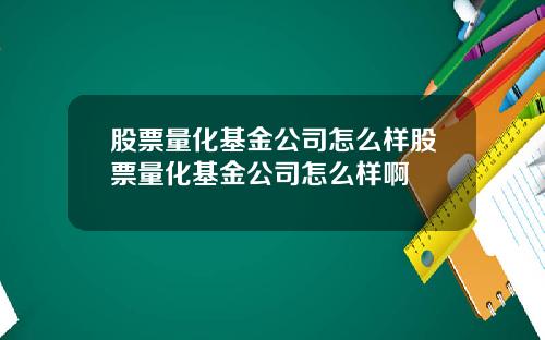 股票量化基金公司怎么样股票量化基金公司怎么样啊
